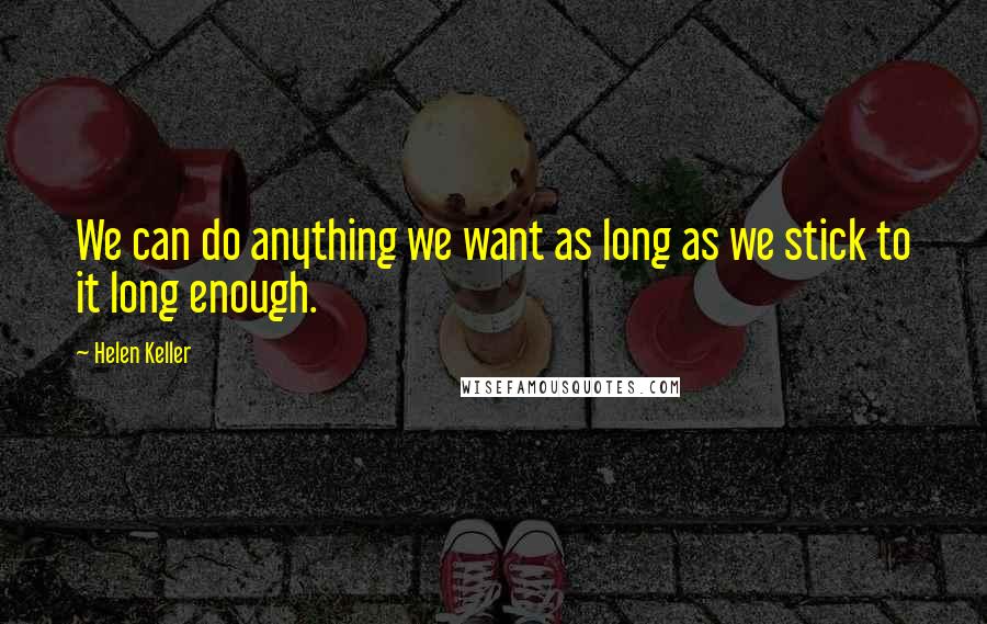 Helen Keller Quotes: We can do anything we want as long as we stick to it long enough.