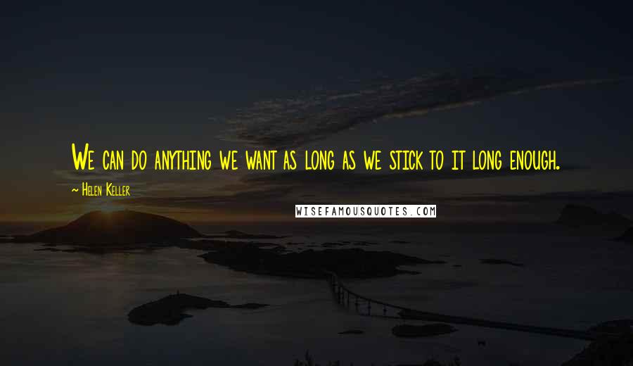 Helen Keller Quotes: We can do anything we want as long as we stick to it long enough.