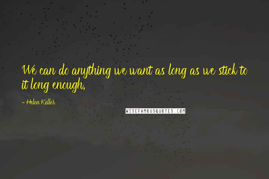 Helen Keller Quotes: We can do anything we want as long as we stick to it long enough.