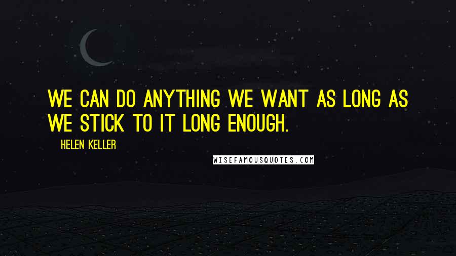 Helen Keller Quotes: We can do anything we want as long as we stick to it long enough.