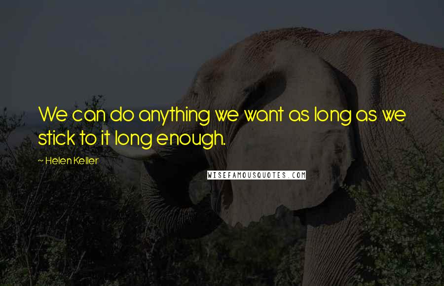 Helen Keller Quotes: We can do anything we want as long as we stick to it long enough.