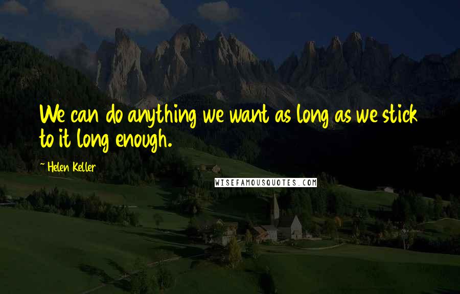 Helen Keller Quotes: We can do anything we want as long as we stick to it long enough.