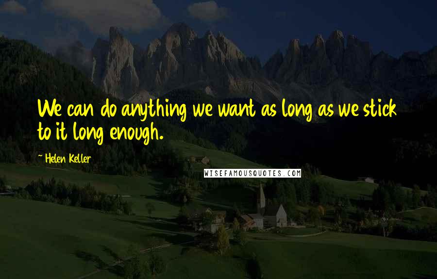 Helen Keller Quotes: We can do anything we want as long as we stick to it long enough.