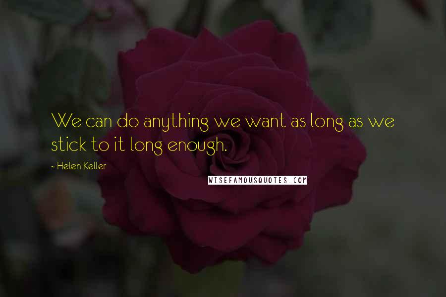 Helen Keller Quotes: We can do anything we want as long as we stick to it long enough.