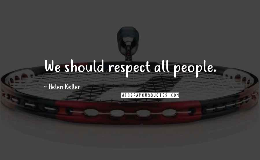 Helen Keller Quotes: We should respect all people.