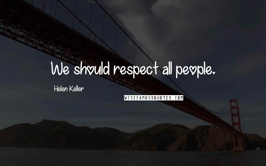 Helen Keller Quotes: We should respect all people.