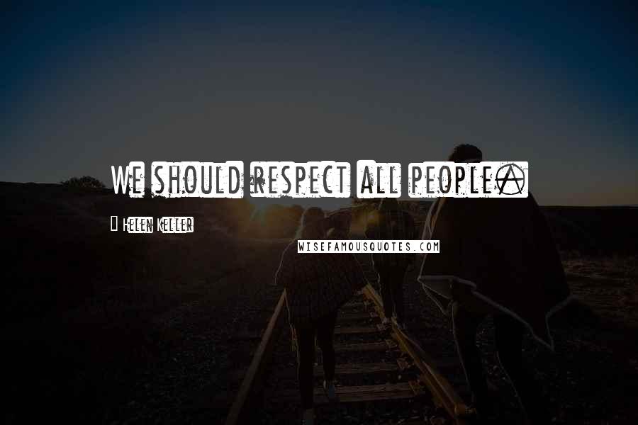 Helen Keller Quotes: We should respect all people.