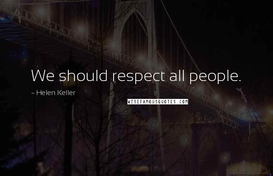 Helen Keller Quotes: We should respect all people.