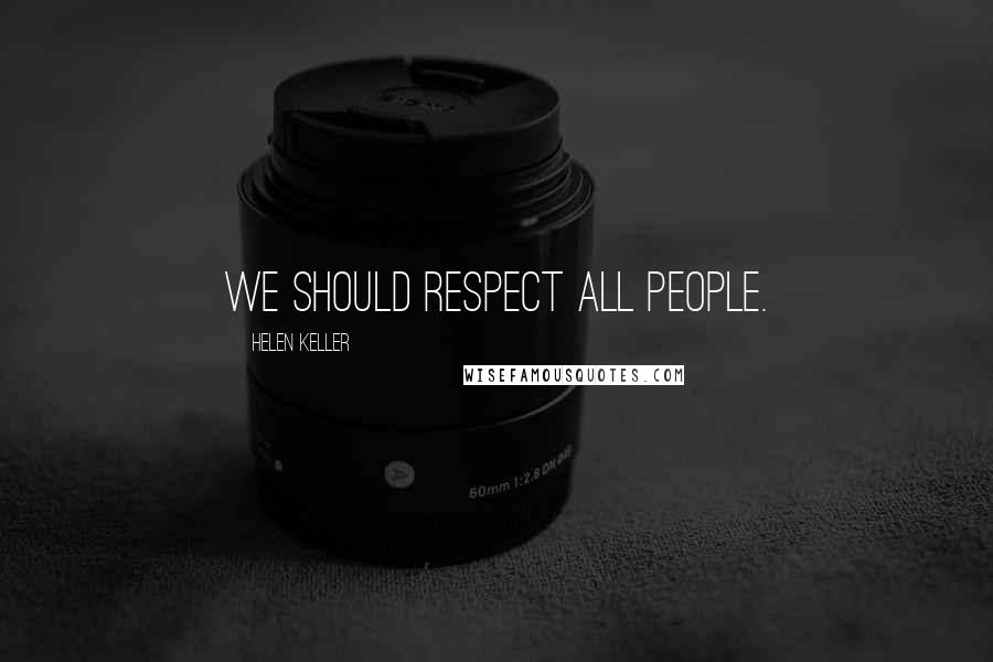 Helen Keller Quotes: We should respect all people.