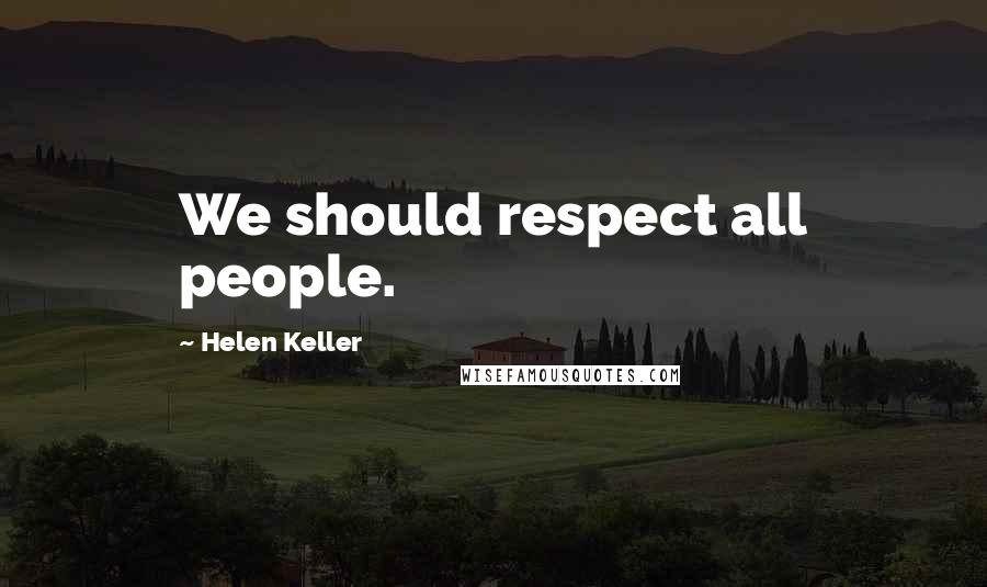 Helen Keller Quotes: We should respect all people.