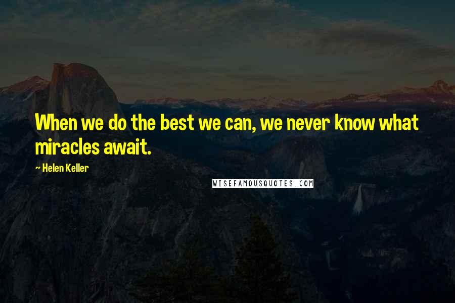 Helen Keller Quotes: When we do the best we can, we never know what miracles await.