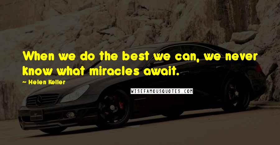 Helen Keller Quotes: When we do the best we can, we never know what miracles await.