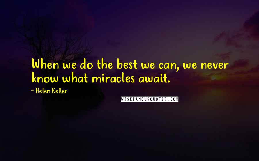 Helen Keller Quotes: When we do the best we can, we never know what miracles await.