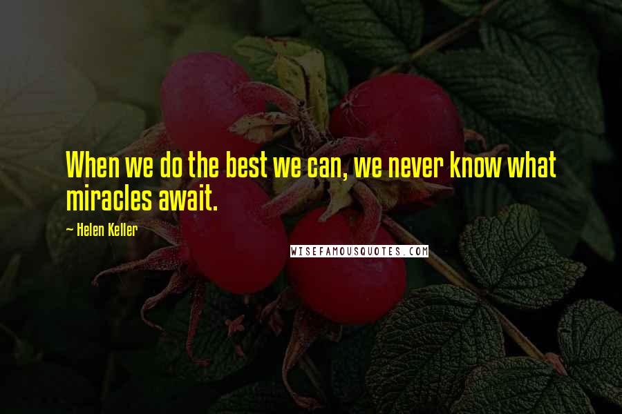 Helen Keller Quotes: When we do the best we can, we never know what miracles await.