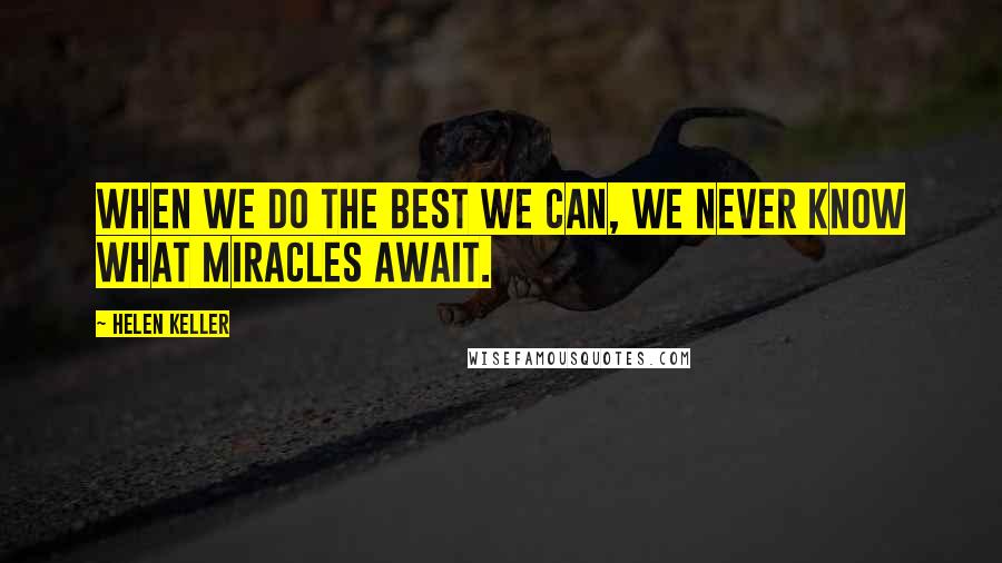 Helen Keller Quotes: When we do the best we can, we never know what miracles await.