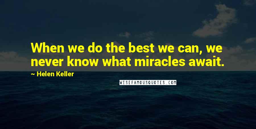 Helen Keller Quotes: When we do the best we can, we never know what miracles await.