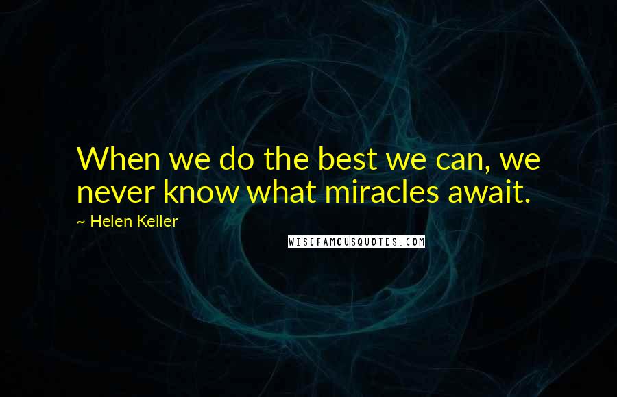 Helen Keller Quotes: When we do the best we can, we never know what miracles await.