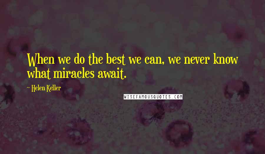 Helen Keller Quotes: When we do the best we can, we never know what miracles await.