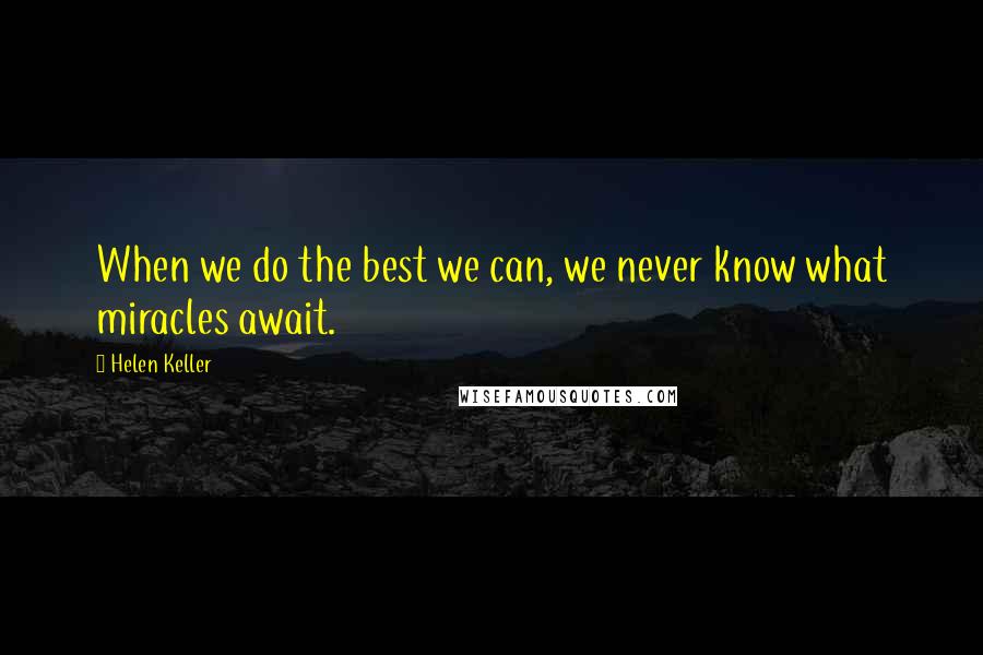 Helen Keller Quotes: When we do the best we can, we never know what miracles await.