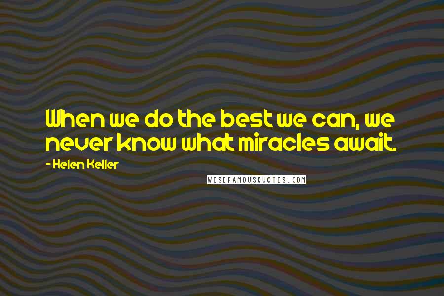 Helen Keller Quotes: When we do the best we can, we never know what miracles await.