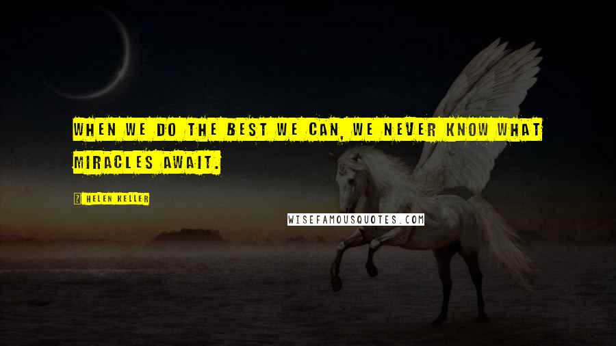 Helen Keller Quotes: When we do the best we can, we never know what miracles await.