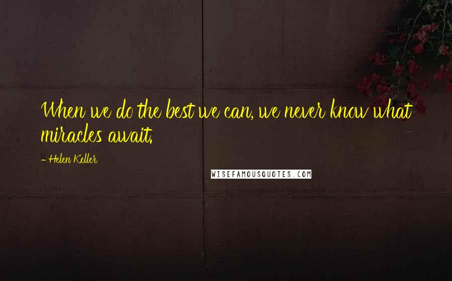 Helen Keller Quotes: When we do the best we can, we never know what miracles await.