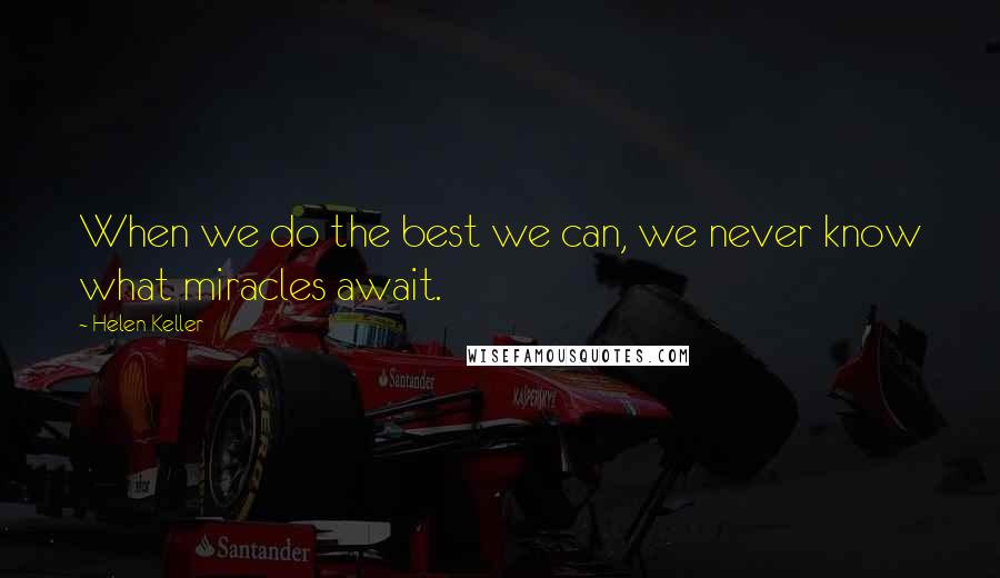 Helen Keller Quotes: When we do the best we can, we never know what miracles await.