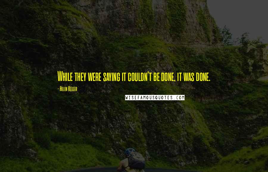 Helen Keller Quotes: While they were saying it couldn't be done, it was done.