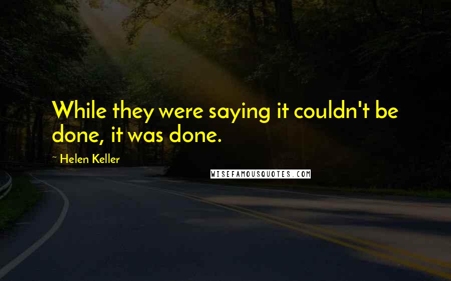 Helen Keller Quotes: While they were saying it couldn't be done, it was done.