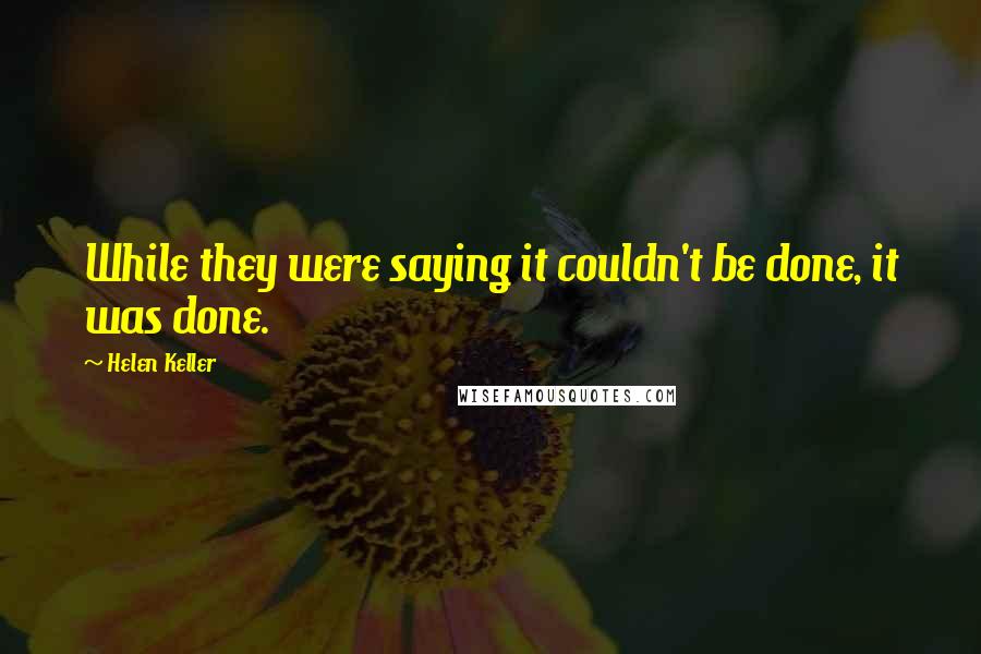 Helen Keller Quotes: While they were saying it couldn't be done, it was done.