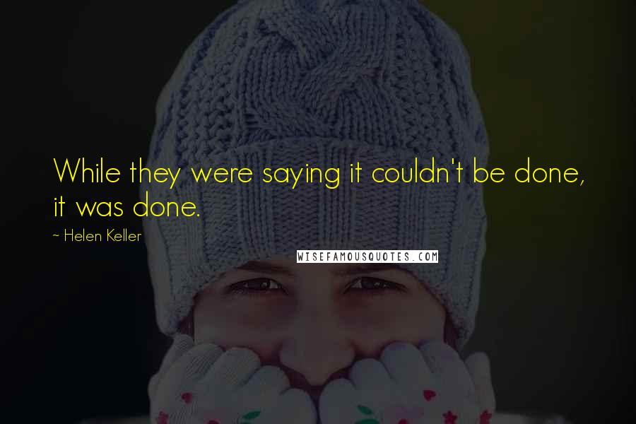 Helen Keller Quotes: While they were saying it couldn't be done, it was done.