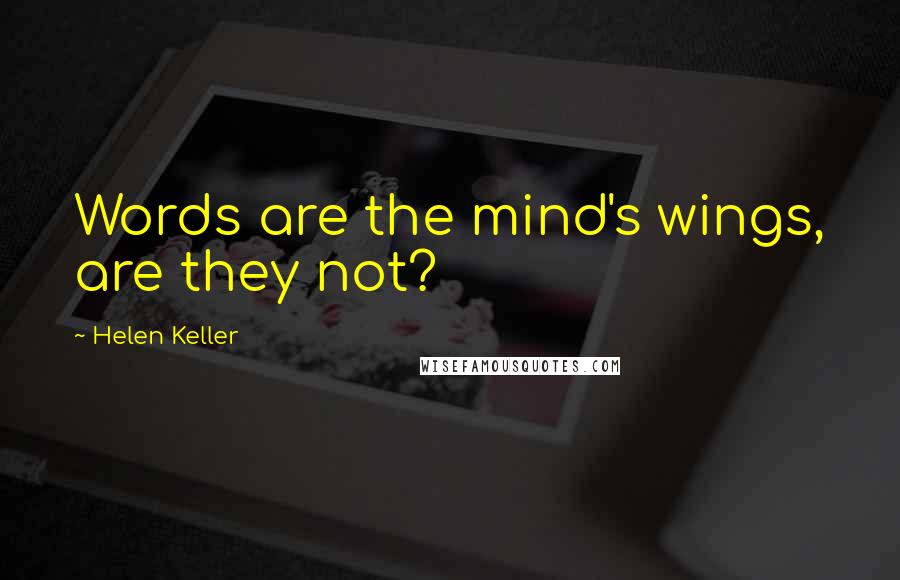 Helen Keller Quotes: Words are the mind's wings, are they not?