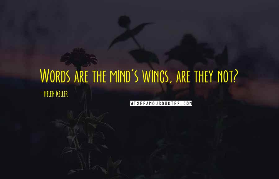 Helen Keller Quotes: Words are the mind's wings, are they not?