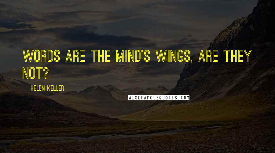 Helen Keller Quotes: Words are the mind's wings, are they not?