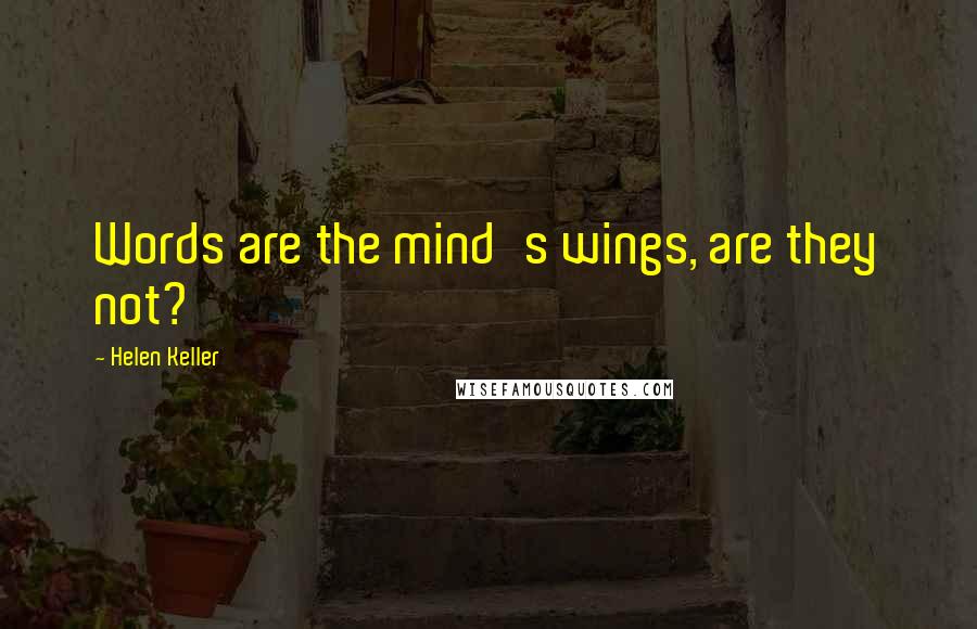 Helen Keller Quotes: Words are the mind's wings, are they not?