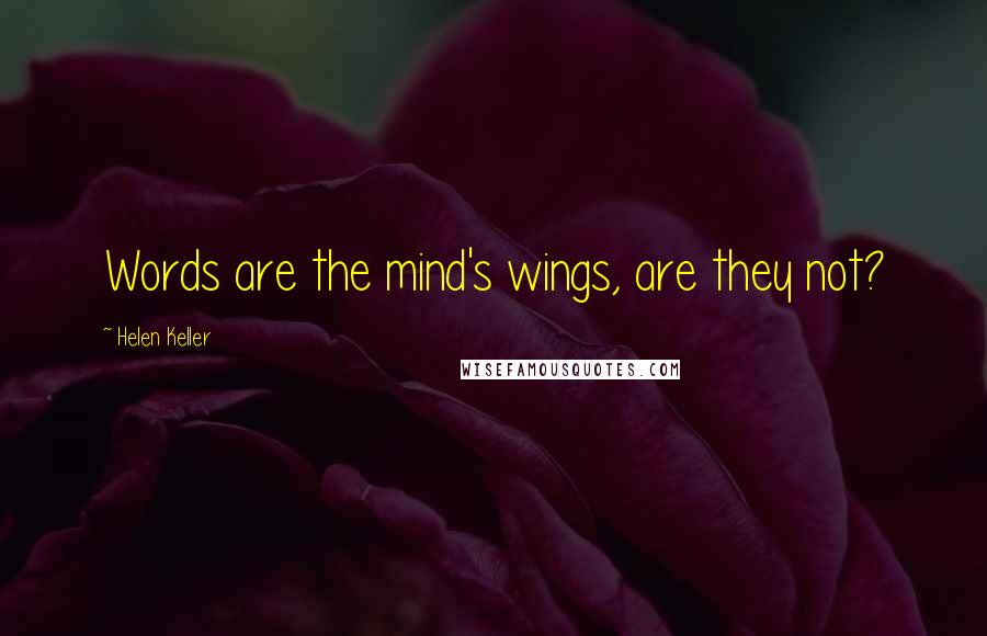 Helen Keller Quotes: Words are the mind's wings, are they not?