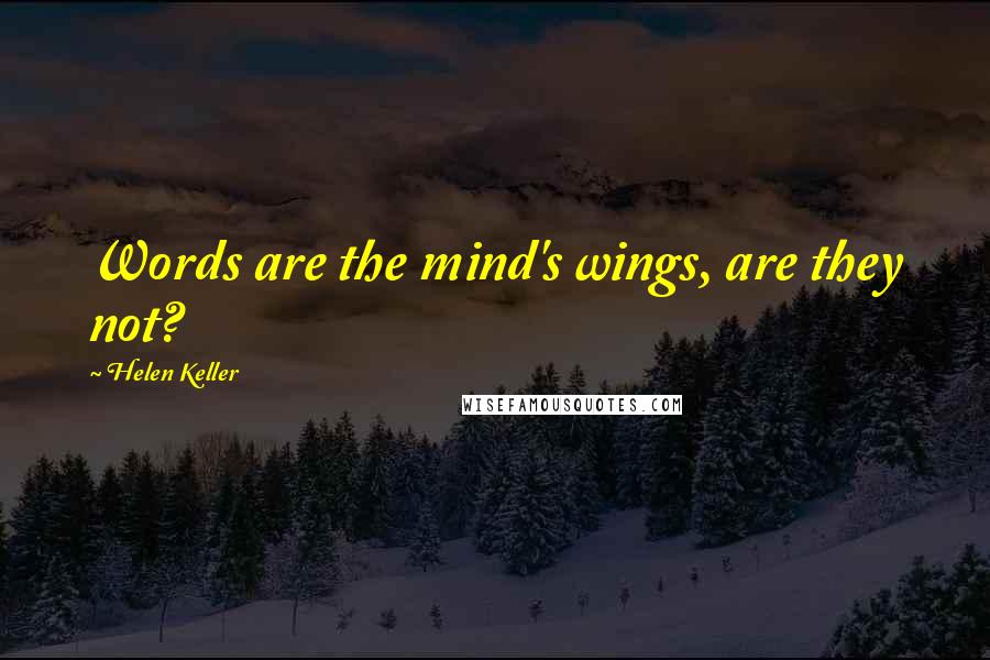 Helen Keller Quotes: Words are the mind's wings, are they not?