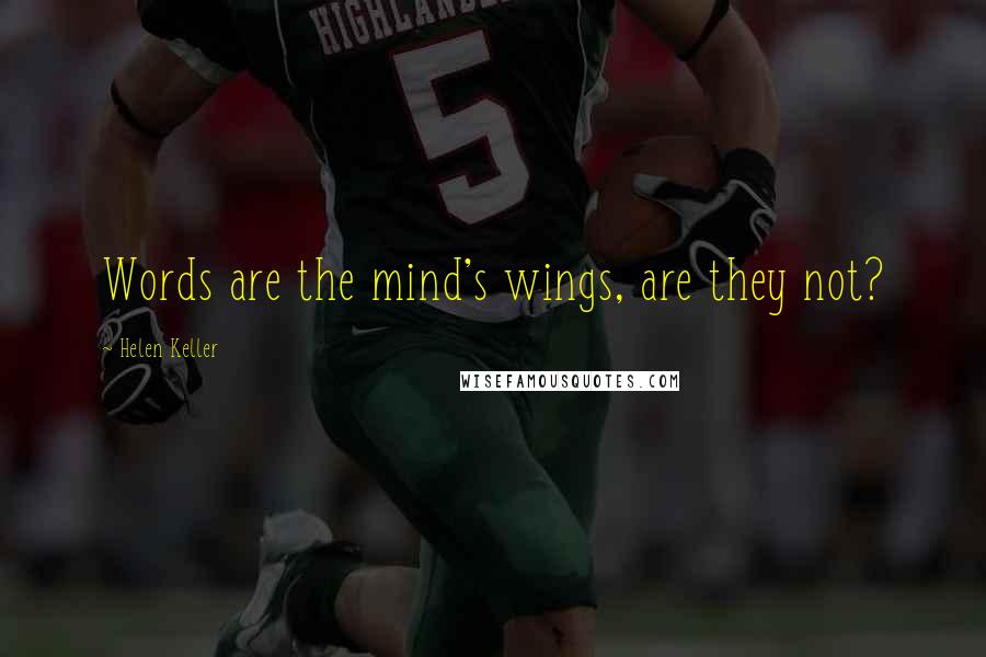 Helen Keller Quotes: Words are the mind's wings, are they not?