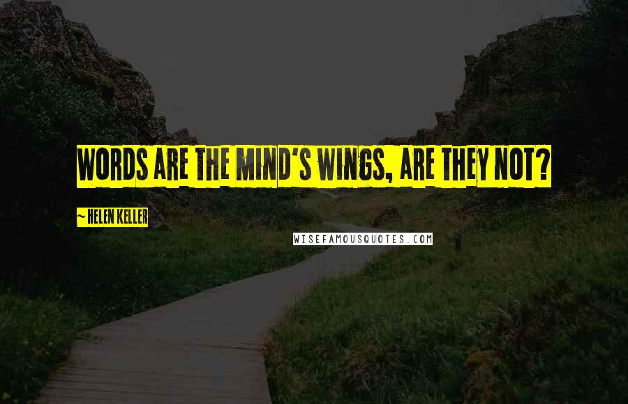 Helen Keller Quotes: Words are the mind's wings, are they not?