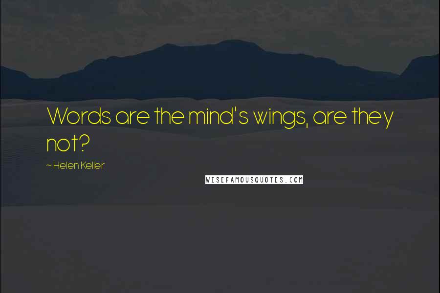 Helen Keller Quotes: Words are the mind's wings, are they not?