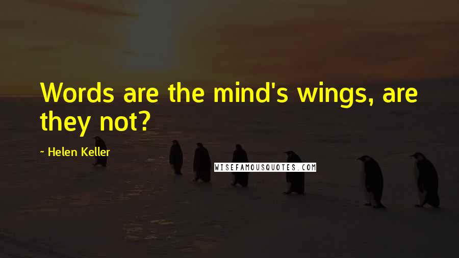 Helen Keller Quotes: Words are the mind's wings, are they not?