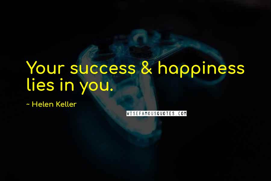 Helen Keller Quotes: Your success & happiness lies in you.