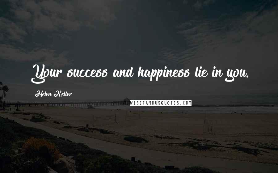 Helen Keller Quotes: Your success and happiness lie in you.