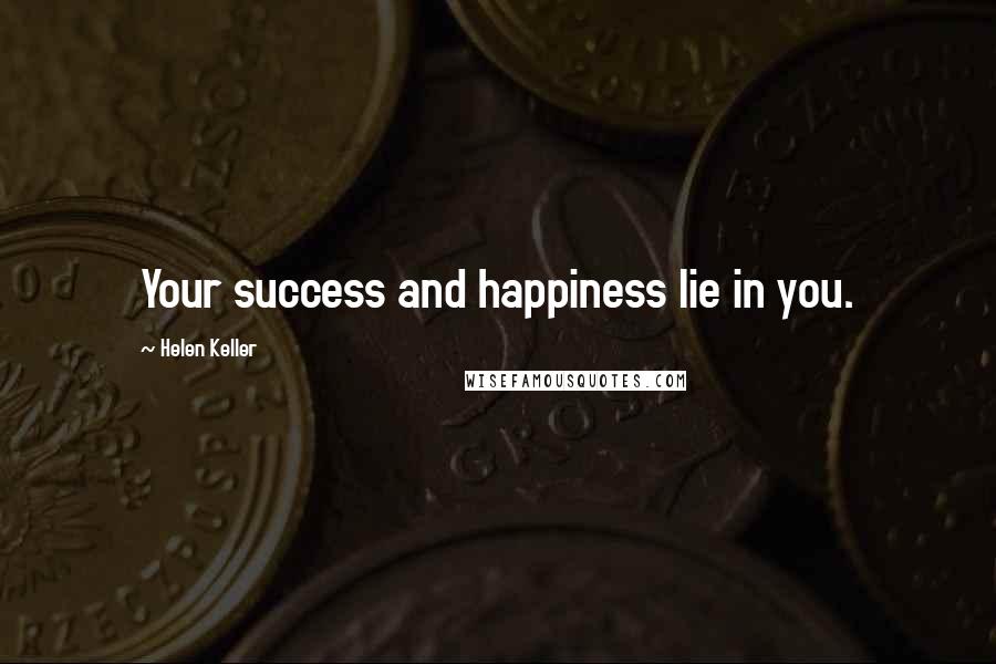 Helen Keller Quotes: Your success and happiness lie in you.