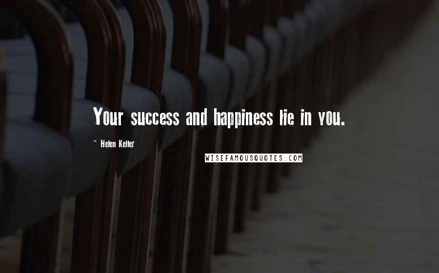 Helen Keller Quotes: Your success and happiness lie in you.