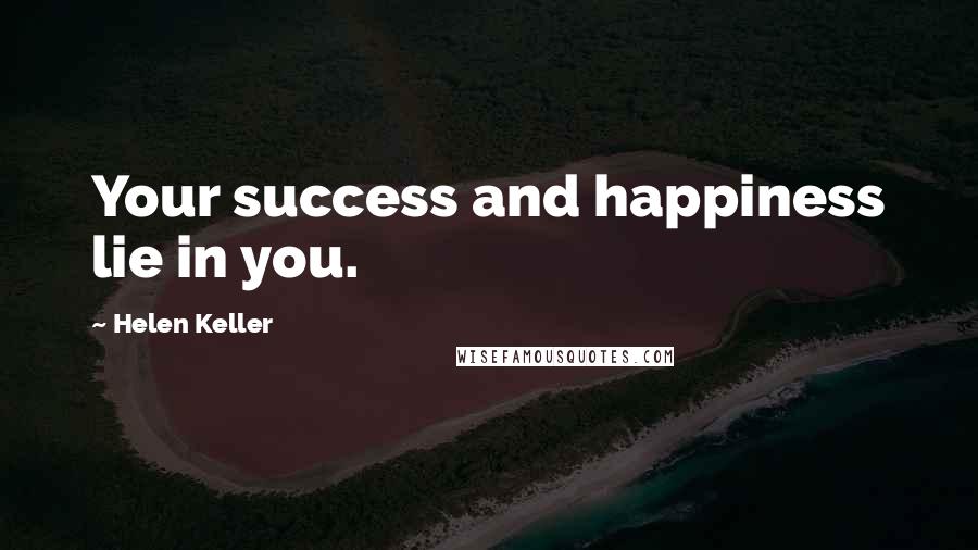 Helen Keller Quotes: Your success and happiness lie in you.