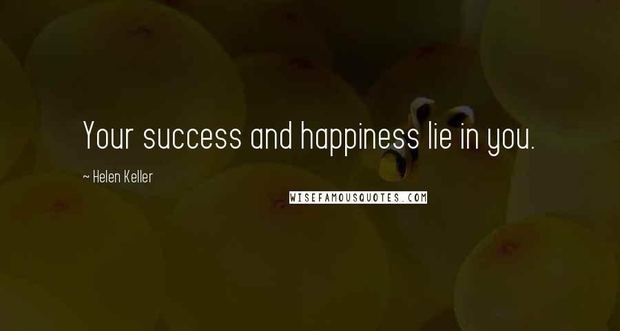 Helen Keller Quotes: Your success and happiness lie in you.