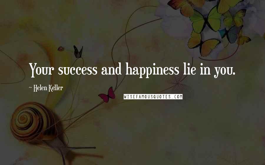 Helen Keller Quotes: Your success and happiness lie in you.