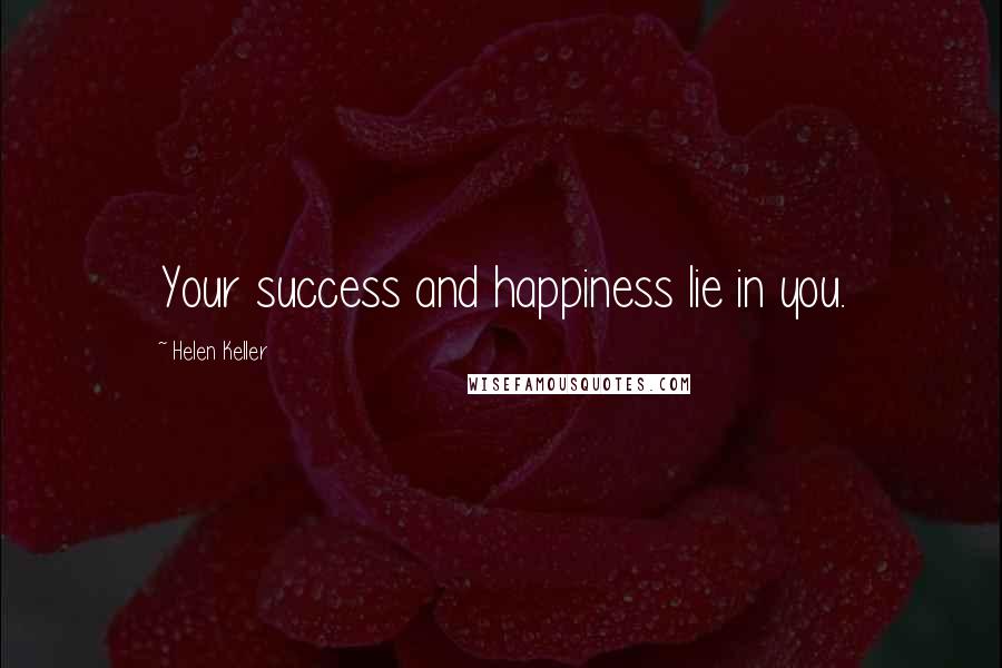 Helen Keller Quotes: Your success and happiness lie in you.
