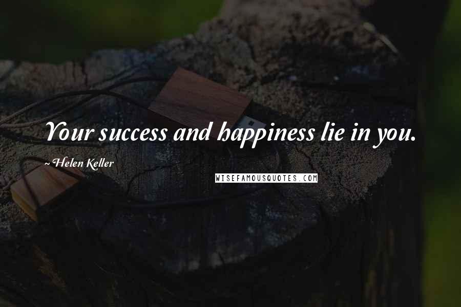 Helen Keller Quotes: Your success and happiness lie in you.